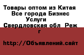 Товары оптом из Китая  - Все города Бизнес » Услуги   . Свердловская обл.,Реж г.